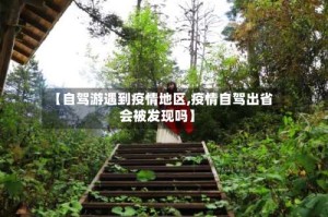 【自驾游遇到疫情地区,疫情自驾出省会被发现吗】