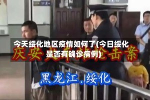 今天绥化地区疫情如何了(今日绥化是否有确诊病例)
