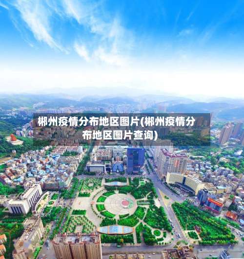 郴州疫情分布地区图片(郴州疫情分布地区图片查询)-第2张图片