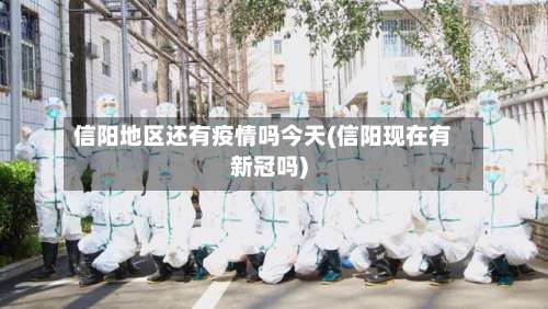 信阳地区还有疫情吗今天(信阳现在有新冠吗)-第1张图片