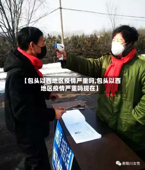 【包头以西地区疫情严重吗,包头以西地区疫情严重吗现在】-第3张图片