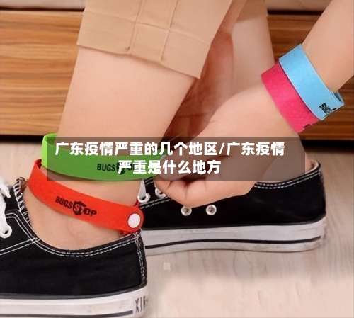 广东疫情严重的几个地区/广东疫情严重是什么地方-第1张图片