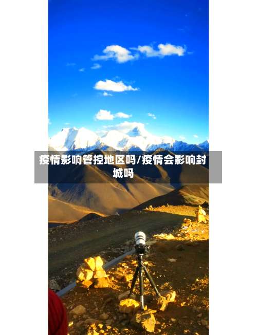 疫情影响管控地区吗/疫情会影响封城吗-第2张图片