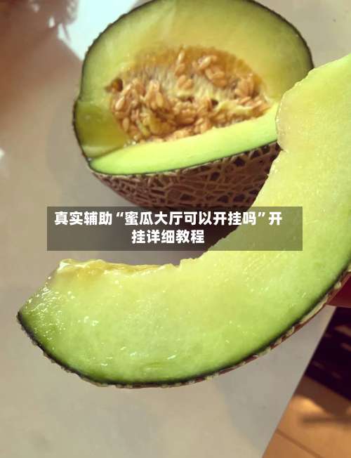 真实辅助“蜜瓜大厅可以开挂吗”开挂详细教程-第2张图片