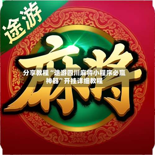 分享教程“途游四川麻将小程序必赢神器”开挂详细教程-第2张图片