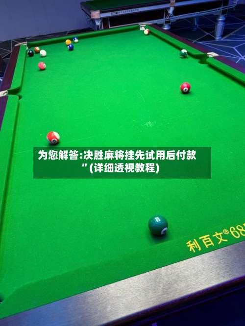 为您解答:决胜麻将挂先试用后付款”(详细透视教程)-第1张图片