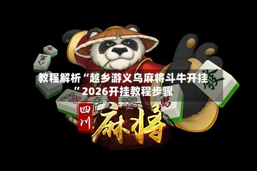教程解析“越乡游义乌麻将斗牛开挂	”2026开挂教程步骤-第1张图片