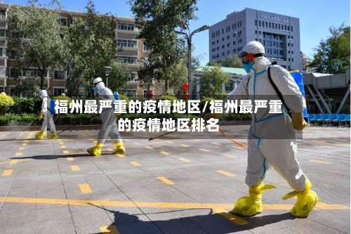 福州最严重的疫情地区/福州最严重的疫情地区排名-第1张图片