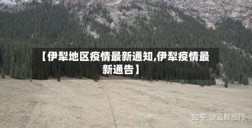 【伊犁地区疫情最新通知,伊犁疫情最新通告】-第2张图片