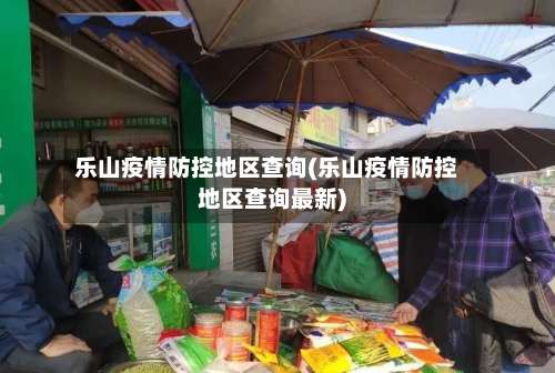 乐山疫情防控地区查询(乐山疫情防控地区查询最新)-第1张图片