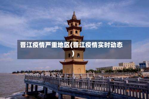 晋江疫情严重地区(晋江疫情实时动态)-第2张图片