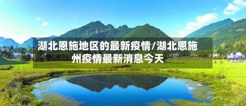 湖北恩施地区的最新疫情/湖北恩施州疫情最新消息今天-第3张图片