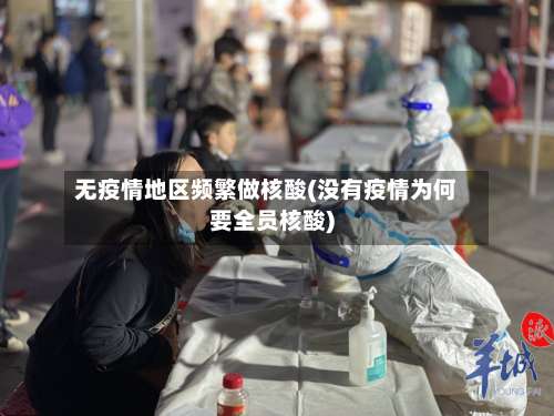无疫情地区频繁做核酸(没有疫情为何要全员核酸)-第1张图片