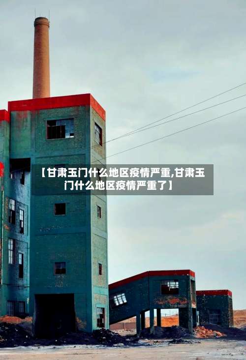 【甘肃玉门什么地区疫情严重,甘肃玉门什么地区疫情严重了】-第1张图片