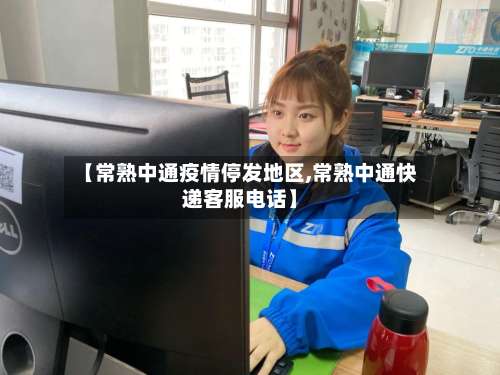 【常熟中通疫情停发地区,常熟中通快递客服电话】-第2张图片