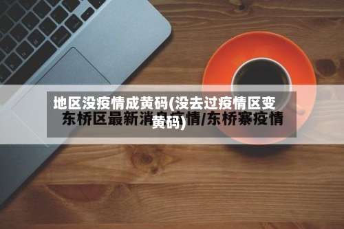 地区没疫情成黄码(没去过疫情区变黄码)-第3张图片