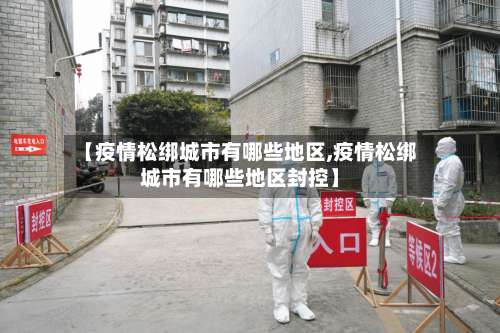 【疫情松绑城市有哪些地区,疫情松绑城市有哪些地区封控】-第2张图片