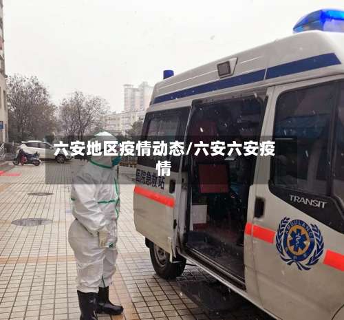 六安地区疫情动态/六安六安疫情-第1张图片
