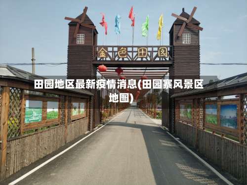 田园地区最新疫情消息(田园寨风景区地图)-第2张图片