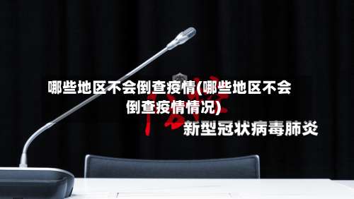哪些地区不会倒查疫情(哪些地区不会倒查疫情情况)-第1张图片