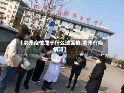 【亳州疫情属于什么地区的,亳州有疫情吗】-第2张图片