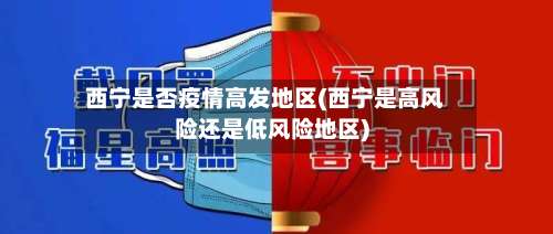 西宁是否疫情高发地区(西宁是高风险还是低风险地区)-第1张图片