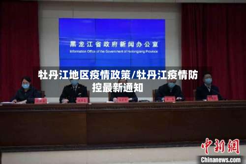 牡丹江地区疫情政策/牡丹江疫情防控最新通知-第2张图片