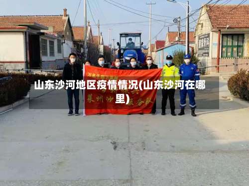 山东沙河地区疫情情况(山东沙河在哪里)-第3张图片