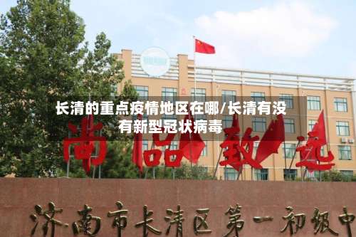 长清的重点疫情地区在哪/长清有没有新型冠状病毒-第2张图片