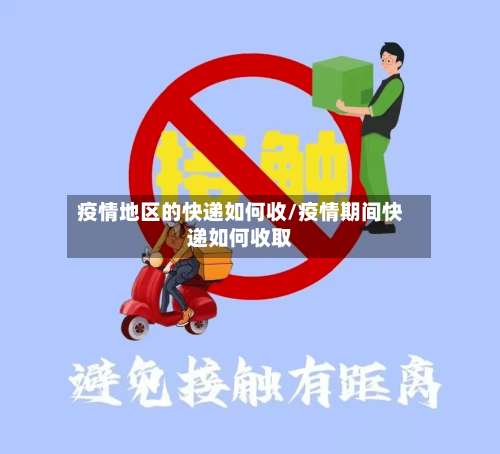 疫情地区的快递如何收/疫情期间快递如何收取-第1张图片