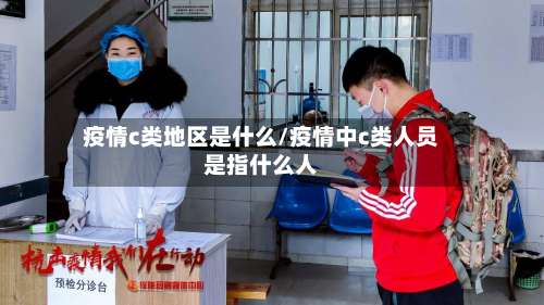 疫情c类地区是什么/疫情中c类人员是指什么人-第1张图片
