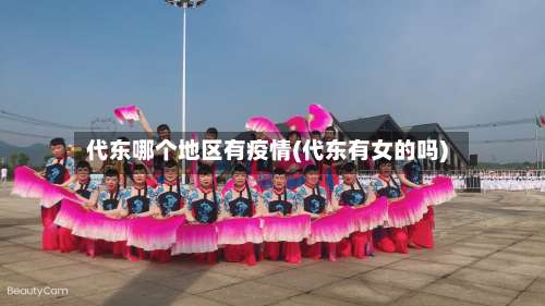 代东哪个地区有疫情(代东有女的吗)-第2张图片