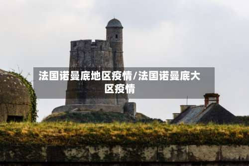 法国诺曼底地区疫情/法国诺曼底大区疫情-第2张图片