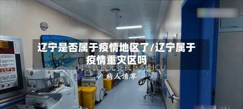 辽宁是否属于疫情地区了/辽宁属于疫情重灾区吗-第1张图片