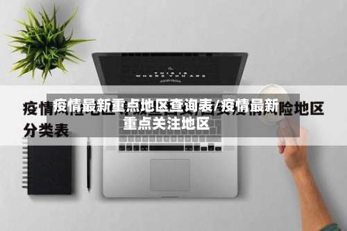 疫情最新重点地区查询表/疫情最新重点关注地区-第2张图片
