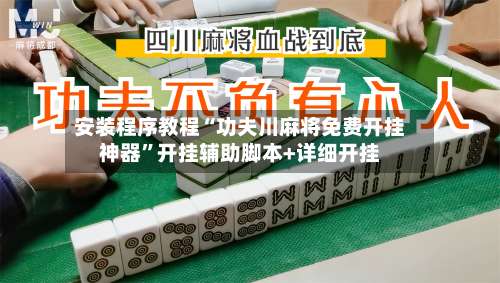 安装程序教程“功夫川麻将免费开挂神器	”开挂辅助脚本+详细开挂-第1张图片