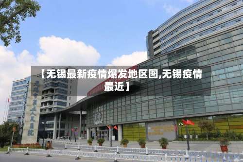 【无锡最新疫情爆发地区图,无锡疫情最近】-第3张图片