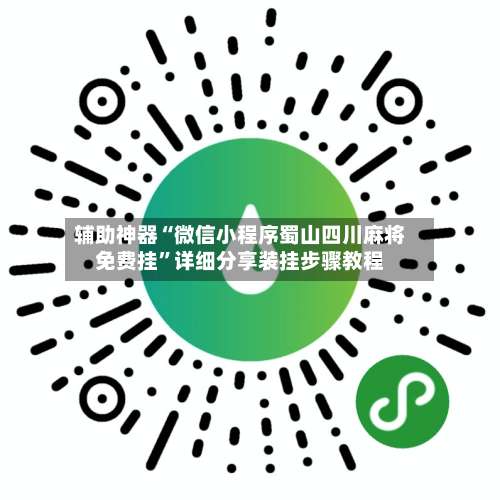 辅助神器“微信小程序蜀山四川麻将免费挂”详细分享装挂步骤教程-第3张图片