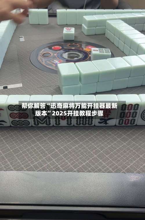 帮你解答“迅奇麻将万能开挂器最新版本”2025开挂教程步骤-第1张图片