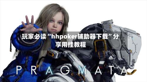 玩家必读“hhpoker辅助器下载	”分享用挂教程-第2张图片