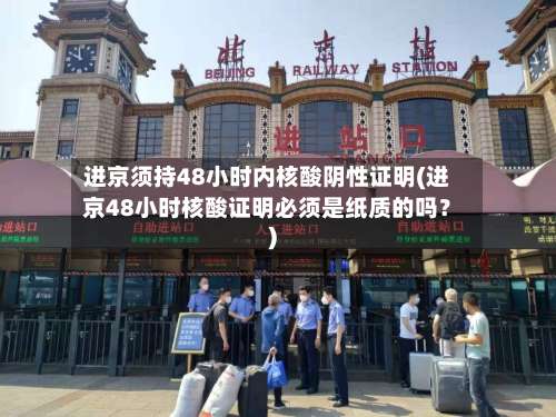 进京须持48小时内核酸阴性证明(进京48小时核酸证明必须是纸质的吗？)-第2张图片