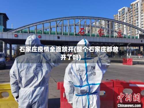 石家庄疫情全面放开(整个石家庄都放开了吗)-第1张图片