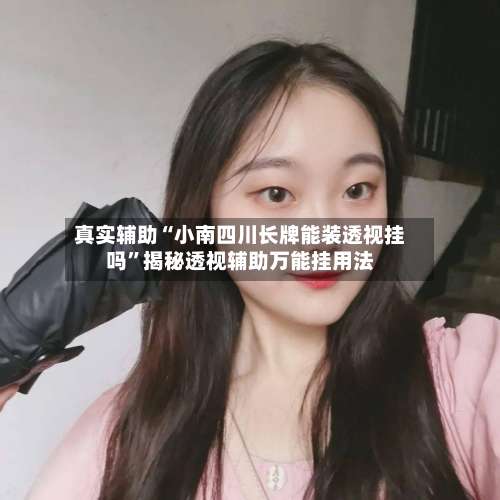 真实辅助“小南四川长牌能装透视挂吗	”揭秘透视辅助万能挂用法-第1张图片