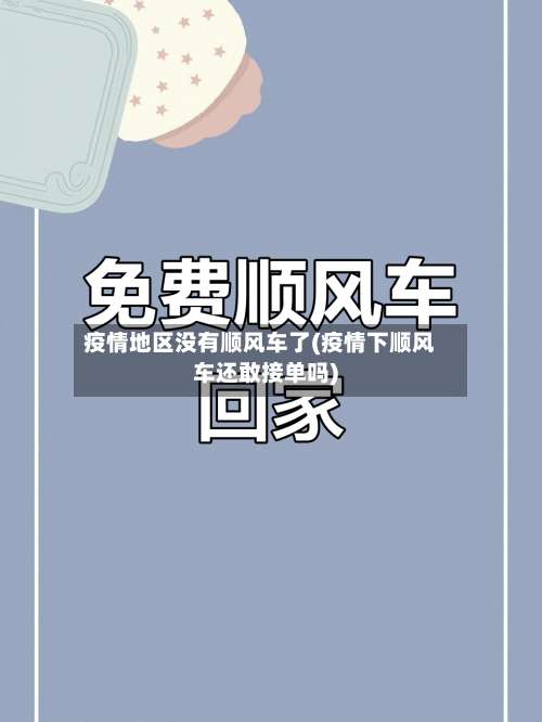疫情地区没有顺风车了(疫情下顺风车还敢接单吗)-第1张图片