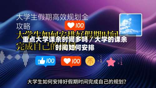 重点大学课余时间多吗／大学的课余时间如何安排-第1张图片