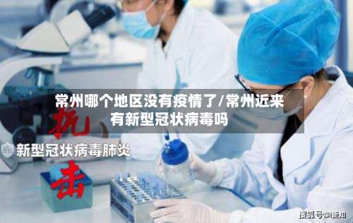 常州哪个地区没有疫情了/常州近来有新型冠状病毒吗-第1张图片