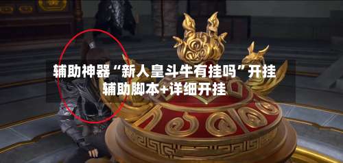 辅助神器“新人皇斗牛有挂吗”开挂辅助脚本+详细开挂-第3张图片