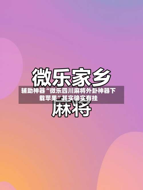 辅助神器“微乐四川麻将外卦神器下载苹果”其实确实有挂-第1张图片