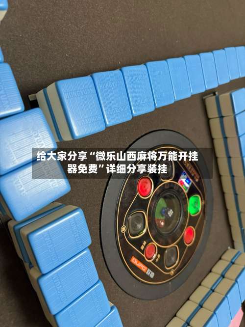 给大家分享“微乐山西麻将万能开挂器免费”详细分享装挂-第1张图片