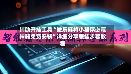 辅助开挂工具“微乐麻将小程序必赢神器免费安装	”详细分享装挂步骤教程-第1张图片